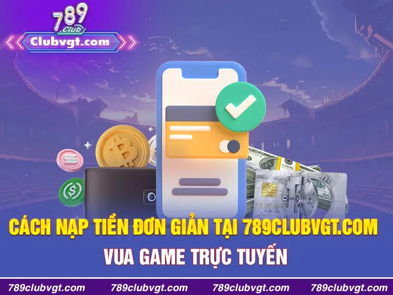 Cách nạp tiền đơn giản tại 789clubvgt.com - VUA GAME TRỰC TUYẾN