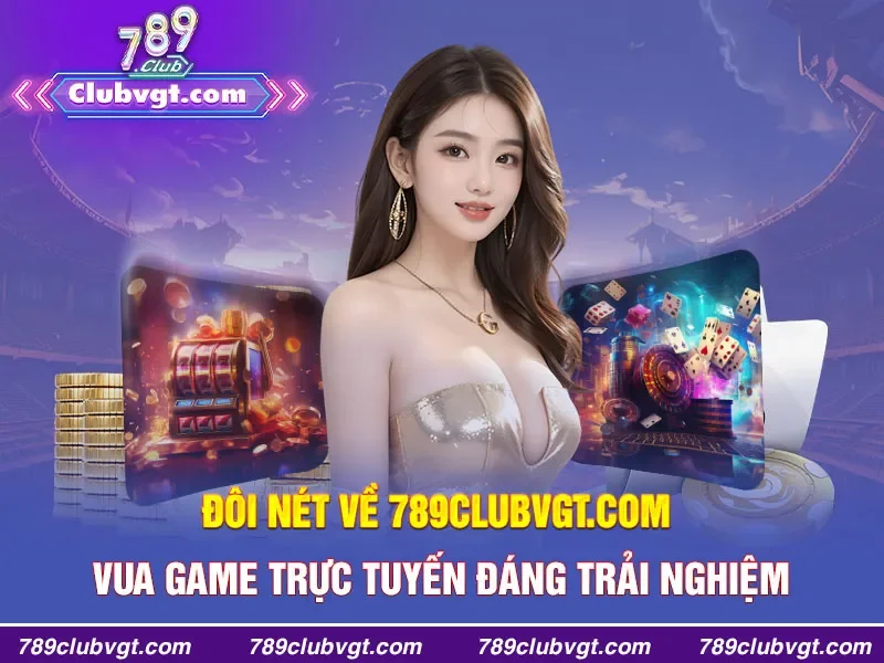 Đôi nét về 789clubvgt.com - VUA GAME TRỰC TUYẾN đáng trải nghiệm