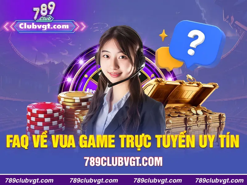 FAQ về VUA GAME TRỰC TUYẾN uy tín 789clubvgt.com