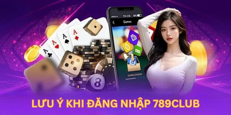 Những lưu ý quan trọng trong quá trình đăng nhập 789Club