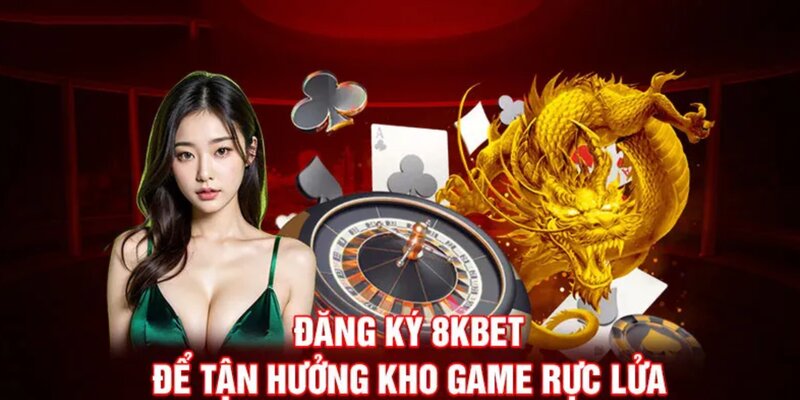 Lý do không thể bỏ qua cơ hội đăng ký 8KBET