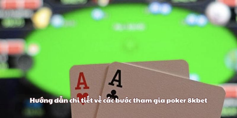 Hướng dẫn chi tiết về các bước tham gia poker 8kbet