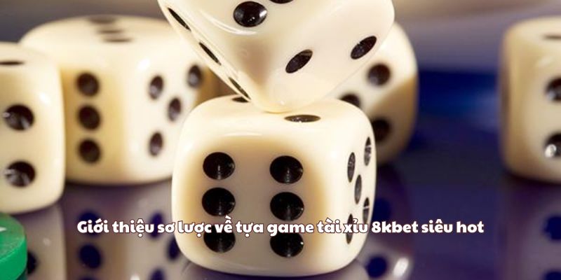Giới thiệu sơ lược về tựa game tài xỉu 8kbet siêu hot