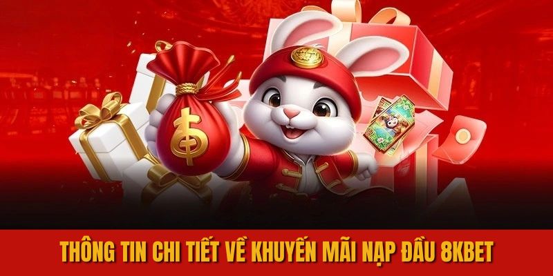 Tất cả thông tin chi tiết về khuyến mãi nạp đầu 8KBET